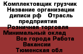 Комплектовщик-грузчик › Название организации ­ диписи.рф › Отрасль предприятия ­ Розничная торговля › Минимальный оклад ­ 28 000 - Все города Работа » Вакансии   . Тюменская обл.